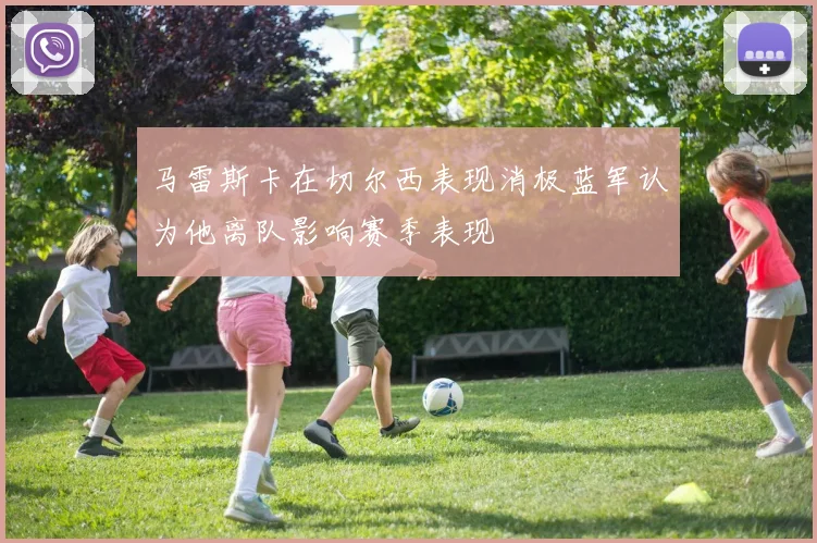 马雷斯卡在切尔西表现消极蓝军认为他离队影响赛季表现