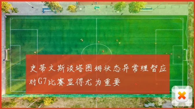 史蒂文斯谈塔图姆状态异常理智应对G7比赛显得尤为重要