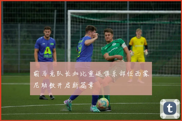 前马竞队长加比重返俱乐部任西蒙尼助教开启新篇章