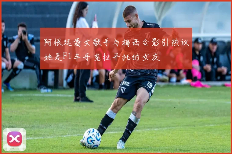 阿根廷裔女歌手与梅西合影引热议她是F1车手克拉平托的女友
