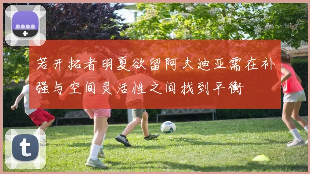若开拓者明夏欲留阿夫迪亚需在补强与空间灵活性之间找到平衡