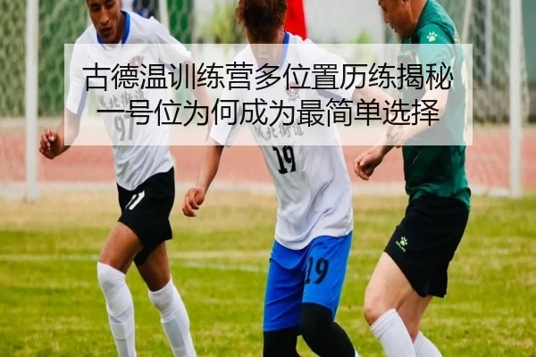 古德温训练营多位置历练揭秘 一号位为何成为最简单选择