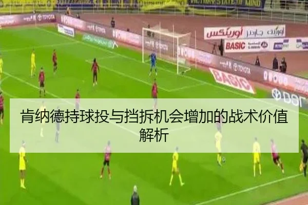 肯纳德持球投与挡拆机会增加的战术价值解析